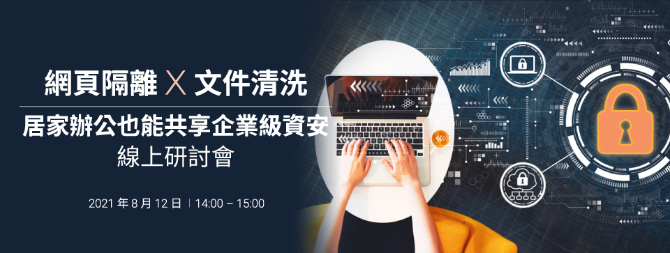 「網頁隔離 x 文件清洗 居家辦公也能共享企業級資安」線上研討會